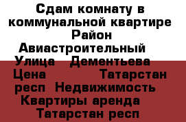 Сдам комнату в коммунальной квартире  › Район ­ Авиастроительный  › Улица ­ Дементьева  › Цена ­ 8 000 - Татарстан респ. Недвижимость » Квартиры аренда   . Татарстан респ.